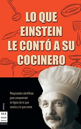 Lo que einstein le contó a su cocinero: Respuestas científicas para comprender la lógica de lo que cocina y lo que come