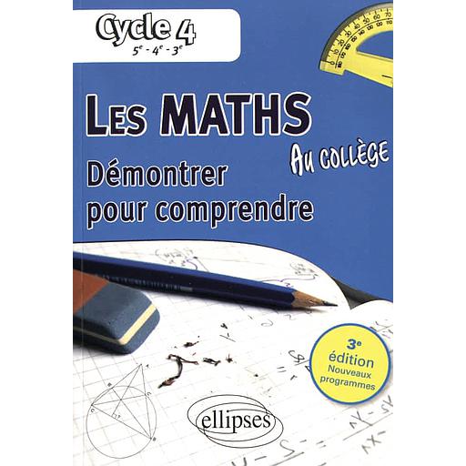 Les maths au collège  - Démontrer pour comprendre Cycle 4 (5e-4e-3e)