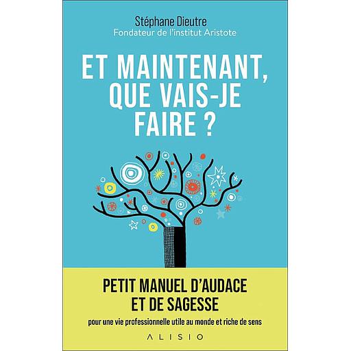 Et maintenant, que vais-je faire ?  - Petit manuel d'audace et de sagesse pour une vie professionnelle utile au monde et riche de sens