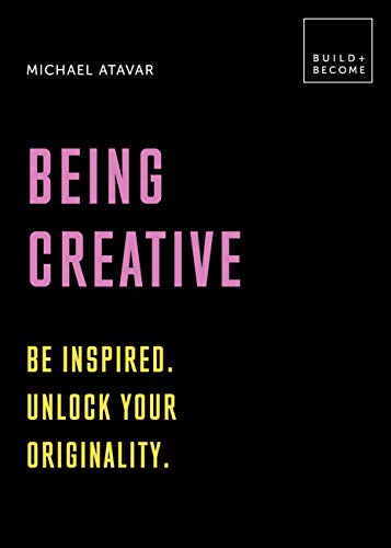 Being Creative: Be Inspired - Unlock Your Originality
