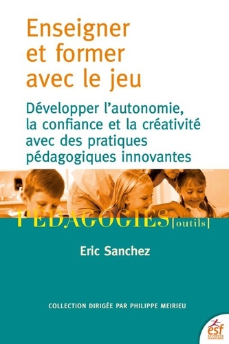 Enseigner et former par le jeu  - Développer l'autonomie, la confiance et la créativité avec des pratiques pédagogies innovantes