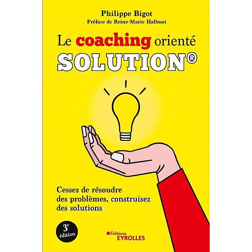 Le coaching orienté solution  - Cessez de résoudre des problèmes, construisez des solutions