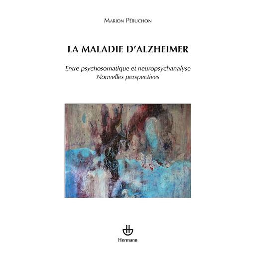 La maladie d'Alzheimer - Entre psychosomatique et neuropsychanalyse, nouvelles perspectives