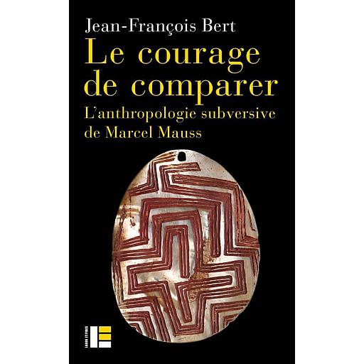 Le courage de comparer  - L'anthropologie subversive de Marcel Mauss