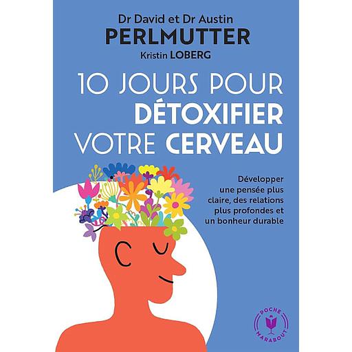 10 jours pour détoxifier votre cerveau  - Développer une pensée plus claire, des relations plus profondes et un bonheur durable