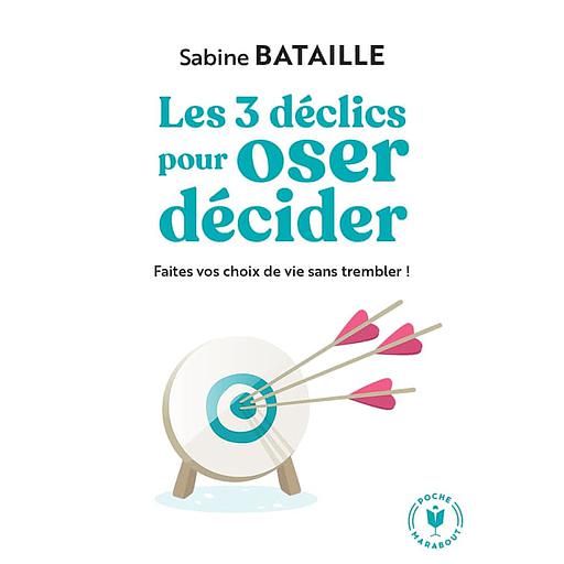 Les 3 déclics pour oser décider  - Faites vos choix de vie sans trembler !