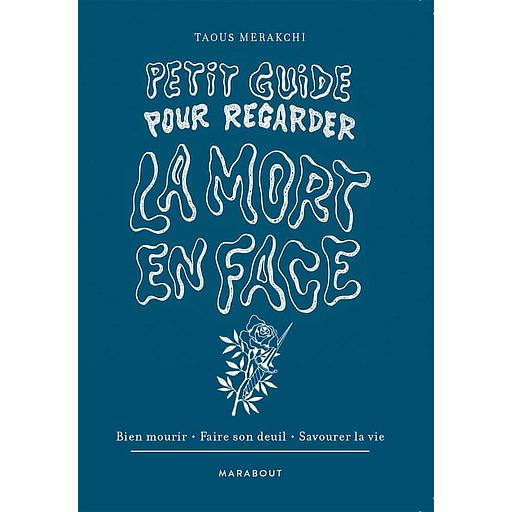 Petit guide pour regarder la mort en face  - Bien mourir - Faire son deuil - Savourer la vie