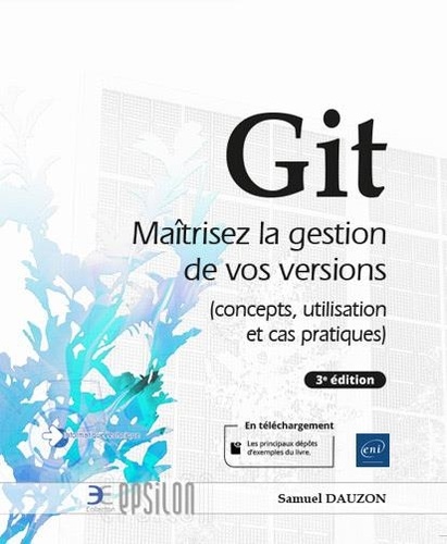Git  - Maîtrisez la gestion de vos versions (concepts, utilisation et cas pratiques)