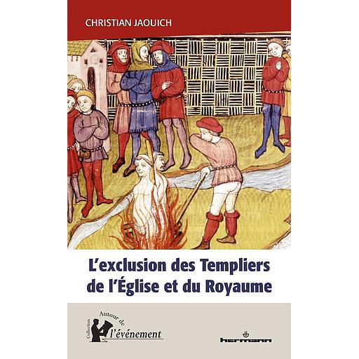 L'exclusion des Templiers de l'Eglise et du royaume  - Le rôle du procès des Templiers dans la construction de l'Etat (1307-1314)