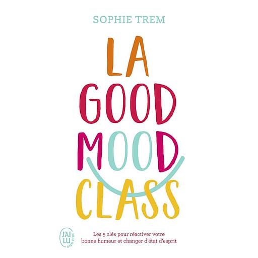 La Good Mood Class  - Les 5 clés pour réactiver votre bonne humeur et changer d'état d'esprit
