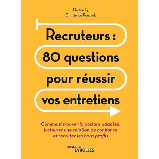 Recruteurs : 80 questions pour réussir vos entretiens - Comment trouver la posture adaptée, instaurer une relation de confiance et recruter les bons profils