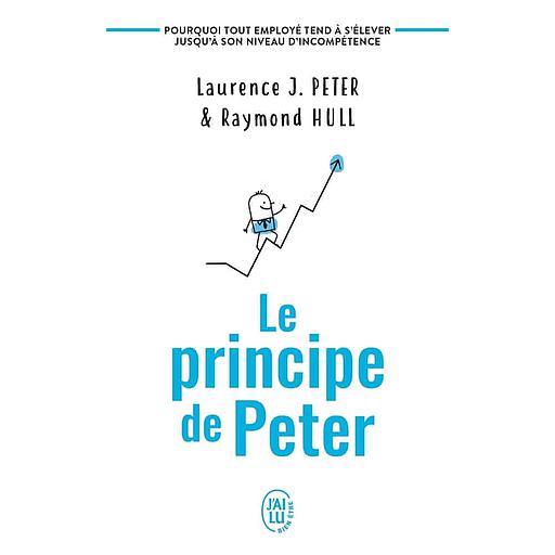 Le principe de Peter  - Pourquoi tout employé tend à s'élever jusqu'à son niveau d'incompétence
