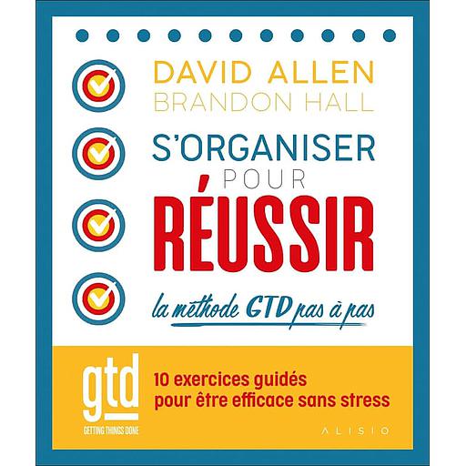 S'organiser pour réussir ; la méthode GTD pas à pas  - 10 exercices guidés pour être efficace sans stress