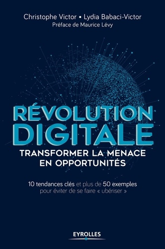 Révolution digitale - Transformer la menace en opportunités  - 10 tendances clés - Plus de 50 exemples emblématiques pour éviter de se faire "ubériser"