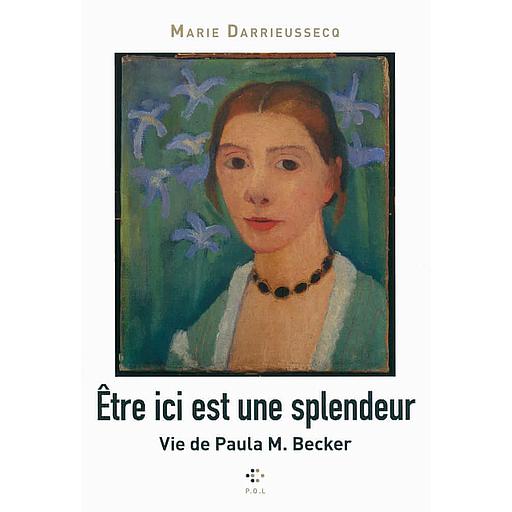 Etre ici est une splendeur - Vie de Paula M. Becker