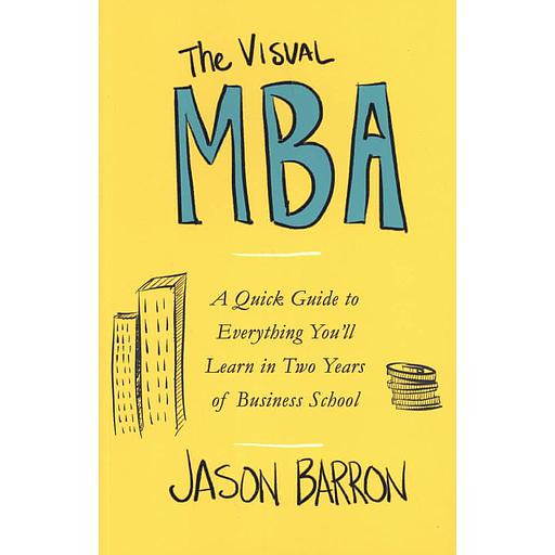 The Visual MBA - A Quick Guide to Everything You'll Learn in Two Years of Business School