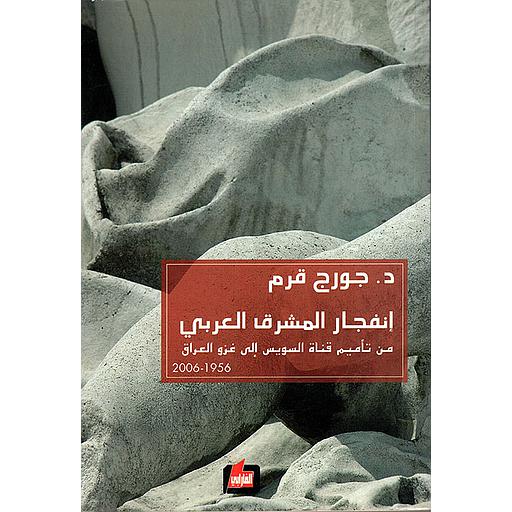 إنفجار المشرق العربي من تأميم قناة السويس إلى غزو العراق 1956 - 2006
