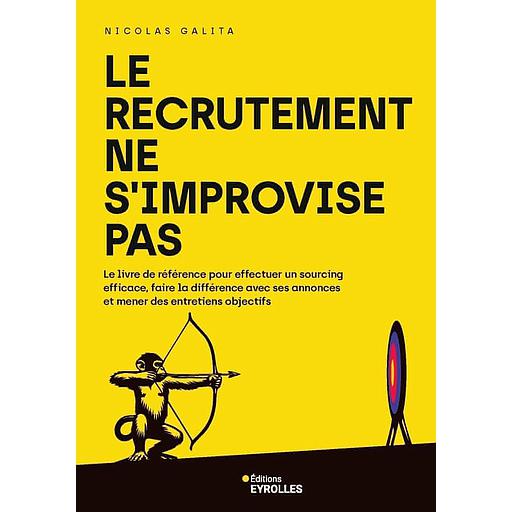 Le recrutement ne s'improvise pas - Le livre de référence pour effectuer un sourcing efficace, faire la différence avec ses annonces et mener des entretiens objectifs