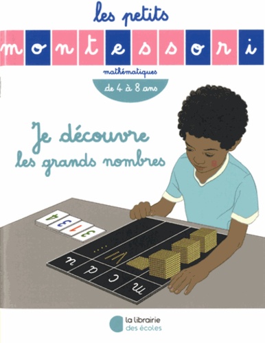 Les petits Montessori - Je découvre les grands nombres - De 4 à 8 ans