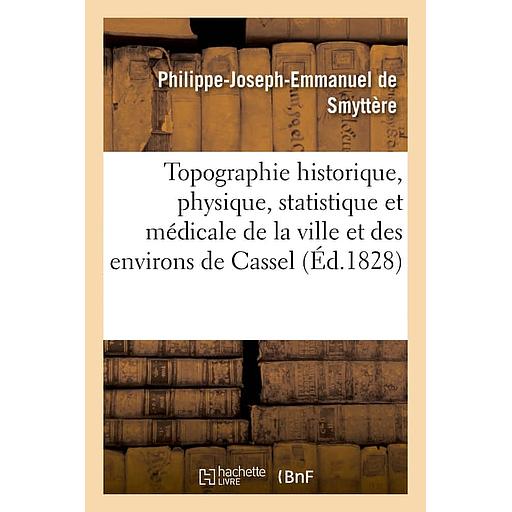 Topographie historique, physique, statistique et médicale de la ville et des environs de Cassel