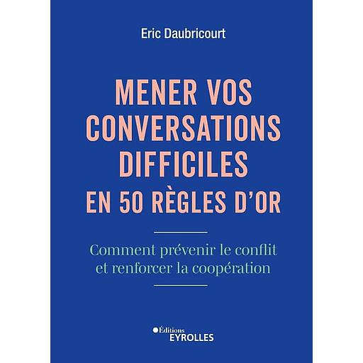 Mener vos conversations difficiles en 50 règles d'or - Comment prévenir le conflit et renforcer la coopération