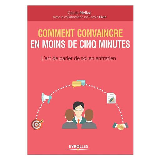 Comment convaincre en moins de cinq minutes - L'art de parler de soi en entretien