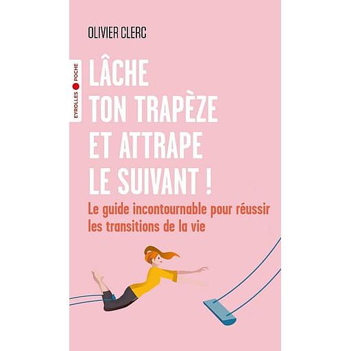 Lâche ton trapèze et attrape le suivant ! - Le guide incontournable pour réussir les transitions de la vie
