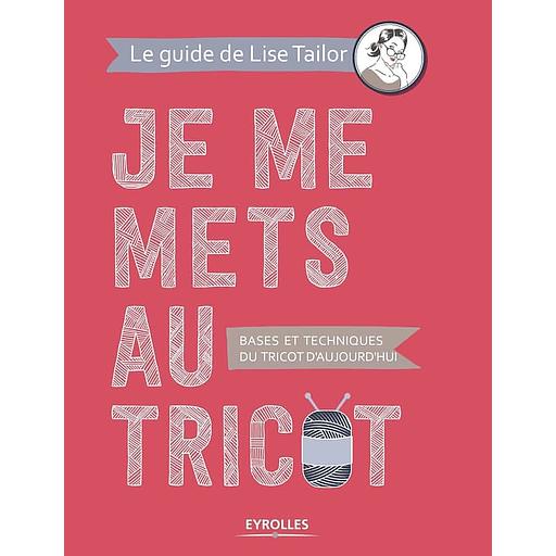 Je me mets au tricot - Bases et techniques du tricot d'aujourd'hui
