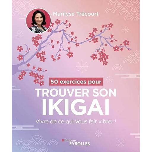 50 exercices pour trouver son ikigai - Vivre de ce qui vous fait vibrer !