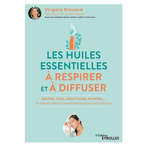 Les huiles essentielles à respirer et à diffuser - Rhume, toux, addictions, sommeil... se soigner grâce à l'aromathérapie par voie olfactive