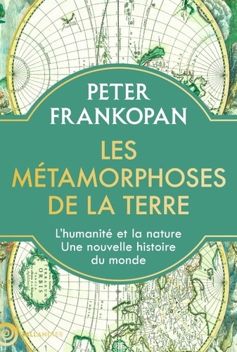 Les métamorphoses de la terre - L'humanité et la nature, une nouvelle histoire du monde