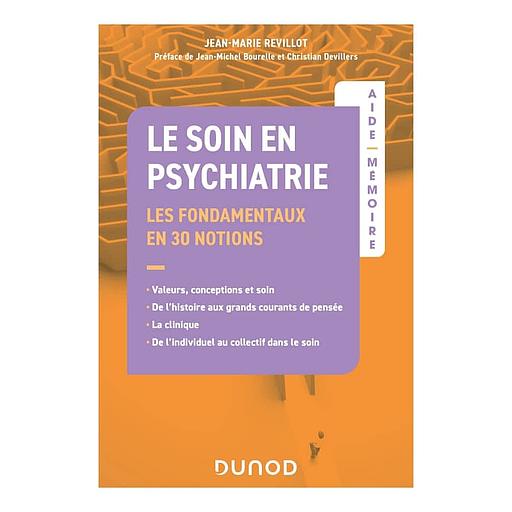 Le soin en psychiatrie - Les fondamentaux en 30 notions - Valeurs, conceptions et soin, de l'histoire aux grands courants de pensée, la clinique, de l'individuel au collectif dans le soin