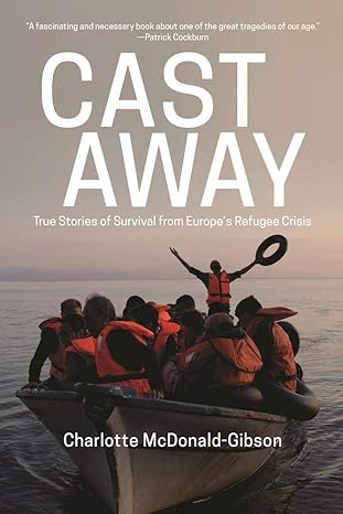 Cast Away: True Stories of Survival from Europe s Refugee Crisis