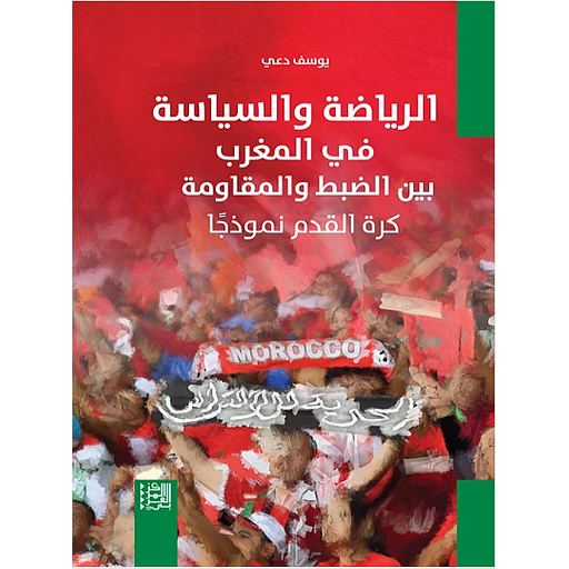 الرياضة والسياسة في المغرب بين الضبط والمقاومة: كرة القدم نموذجًا المؤلفون: