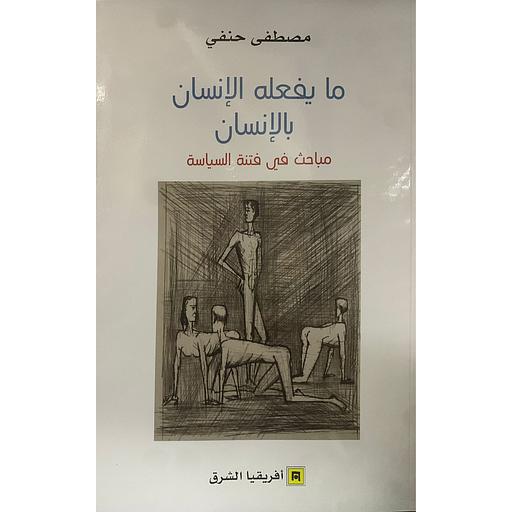 ما يفعله الإنسان بالإنسان - مباحث في فتنة السياسة