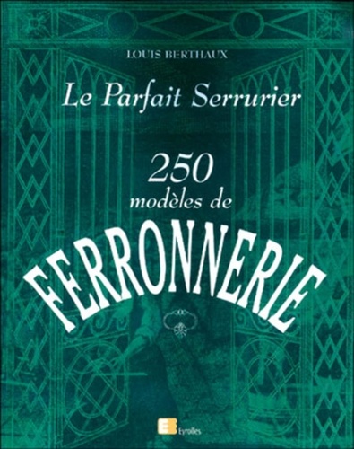 Le parfait serrurier. 250 modèles de ferronnerie