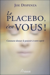 Le placebo, c'est vous  - Comment donner le pouvoir à votre esprit