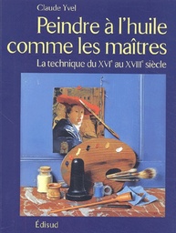 Peindre à l'huile comme les maîtres  - La technique du XVIe au XVIIIe siècle