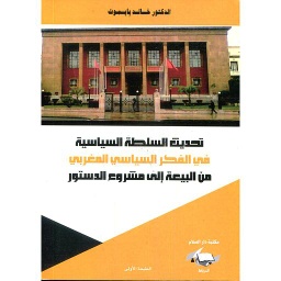 تحديث السلطة السياسية في الفكر السياسي المغربي من البيعة إلى مشروع الدستور