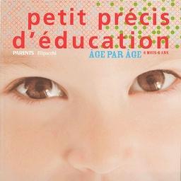 Petit précis d'éducation  - Age par âge, 6 mois - 6 ans