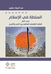 السلطة في الإسلام الجزء الأول العقل الفقهي السلفي بين النص والتاريخ