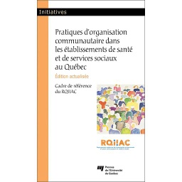 Pratiques d'organisation communautaire dans les établissements de santé et de services sociaux au Québec, édition actualisée  - Cadre de référence du RQIIAC