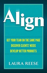 Align: Get Your Team on the Same Page, Discover Clients' Needs, Develop Better Products