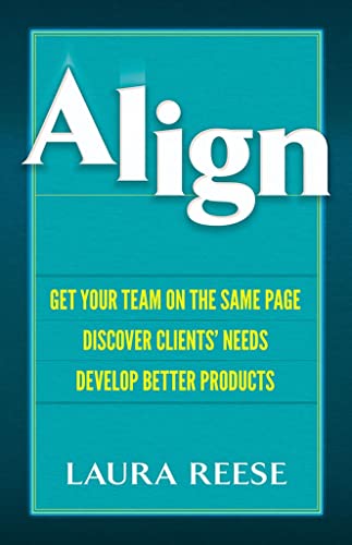 Align: Get Your Team on the Same Page, Discover Clients' Needs, Develop Better Products