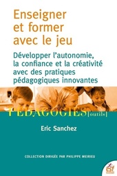Enseigner et former par le jeu  - Développer l'autonomie, la confiance et la créativité avec des pratiques pédagogies innovantes