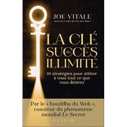 La clé du succès illimité  - 10 stratégies pour attirer à vous tout ce que vous désirez