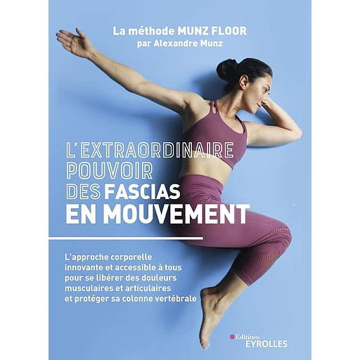 L'extraordinaire pouvoir des fascias en mouvement - L'approche corporelle innovante et accessible à tous pour se libérer des douleurs musculaires et articulaires et protéger sa colonne vertébrale