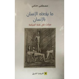 ما يفعله الإنسان بالإنسان - مباحث في فتنة السياسة