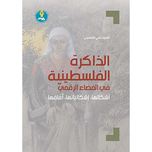 الذاكرة الفلسطينية في الفضاء الرقمي: أشكالها، إشكالياتها، آفاقها
