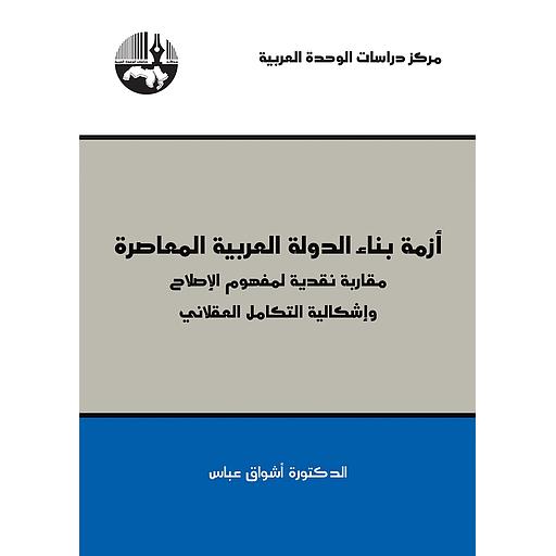 أزمة بناء الدولة العربية المعاصرة: مقاربة نقدية لمفهوم الإصلاح وإشكالية التكامل العقلاني